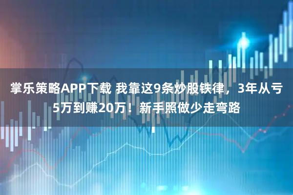 掌乐策略APP下载 我靠这9条炒股铁律，3年从亏5万到赚20万！新手照做少走弯路