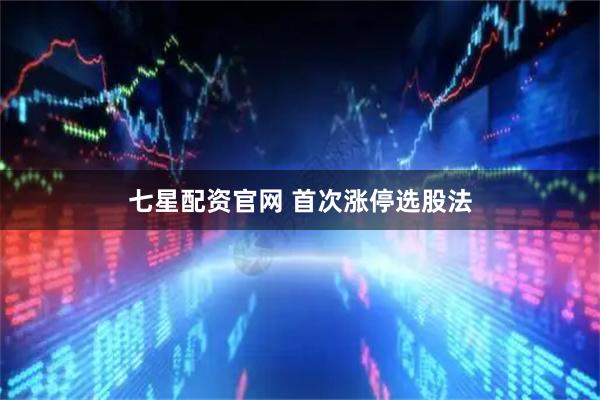 七星配资官网 首次涨停选股法