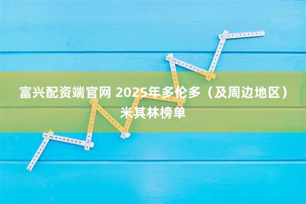 富兴配资端官网 2025年多伦多（及周边地区）米其林榜单