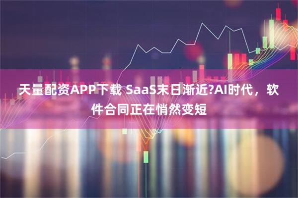 天量配资APP下载 SaaS末日渐近?AI时代，软件合同正在悄然变短