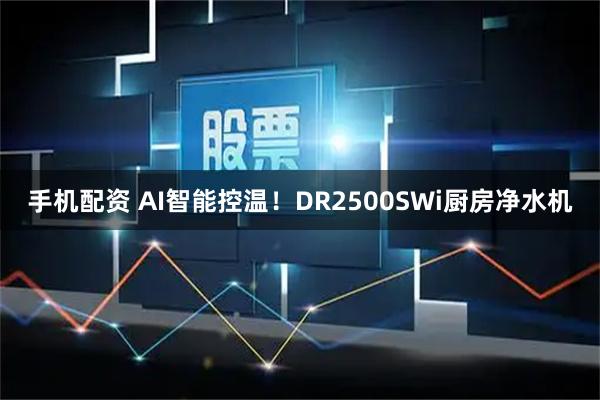 手机配资 AI智能控温！DR2500SWi厨房净水机