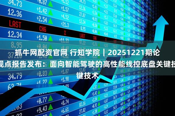 抓牛网配资官网 行知学院｜20251221期论坛观点报告发布：面向智能驾驶的高性能线控底盘关键技术