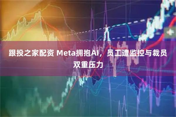 跟投之家配资 Meta拥抱AI，员工遭监控与裁员双重压力