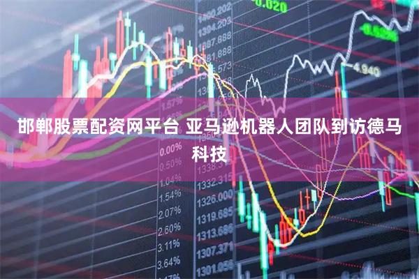 邯郸股票配资网平台 亚马逊机器人团队到访德马科技